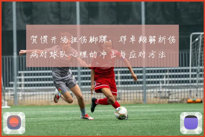 贺惯开场扭伤脚踝，邓卓翔解析伤病对球队心理的冲击与应对方法