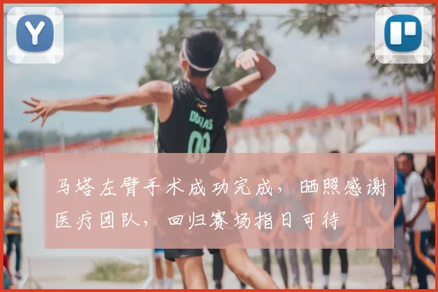 马塔左臂手术成功完成,晒照感谢医疗团队,回归赛场指日可待