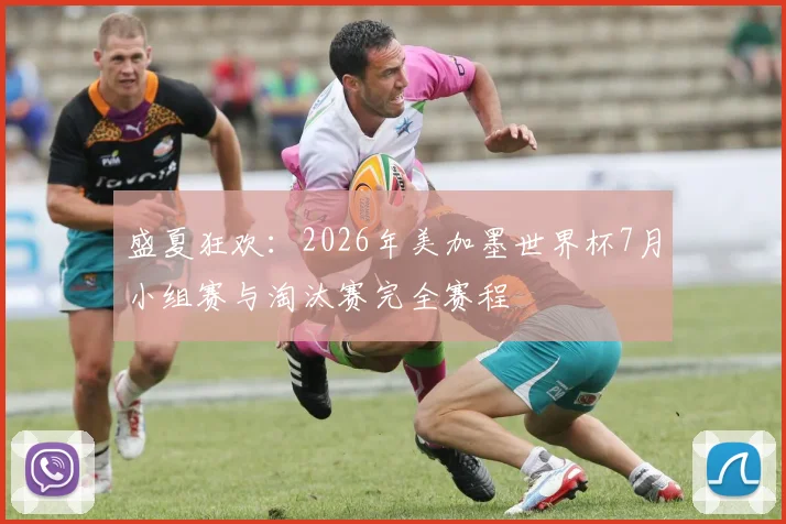 盛夏狂欢:2026年美加墨世界杯7月小组赛与淘汰赛完全赛程