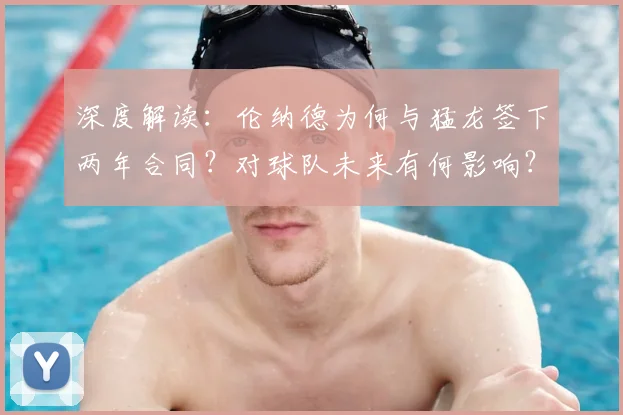 深度解读：伦纳德为何与猛龙签下两年合同？对球队未来有何影响？