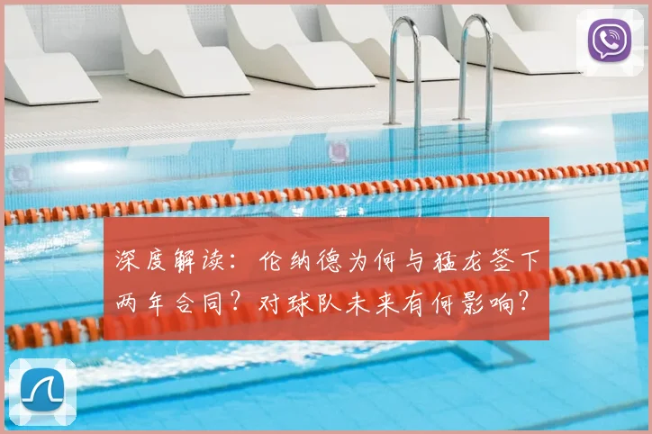 深度解读:伦纳德为何与猛龙签下两年合同?对球队未来有何影响?